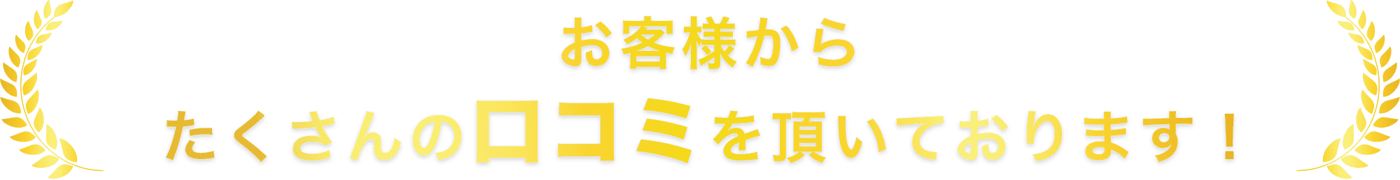 お客様からたくさんの口コミを頂いております！